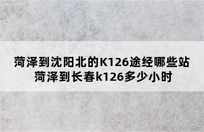 菏泽到沈阳北的K126途经哪些站 菏泽到长春k126多少小时